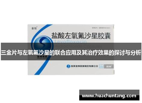 三金片与左氧氟沙星的联合应用及其治疗效果的探讨与分析