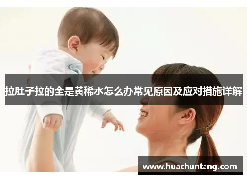 拉肚子拉的全是黄稀水怎么办常见原因及应对措施详解